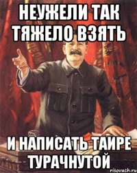 неужели так тяжело взять и написать таире турачнутой