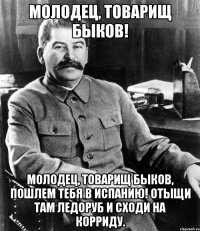 молодец, товарищ быков! молодец, товарищ быков, пошлем тебя в испанию! отыщи там ледоруб и сходи на корриду.