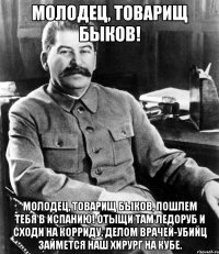 молодец, товарищ быков! молодец, товарищ быков, пошлем тебя в испанию! отыщи там ледоруб и сходи на корриду. делом врачей-убийц займется наш хирург на кубе.