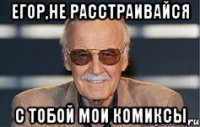 егор,не расстраивайся с тобой мои комиксы