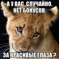 а у вас ,случайно, нет бонусов, за красивые глаза ?