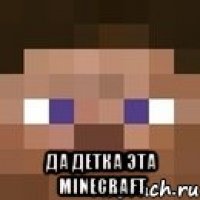  да детка эта minecraft