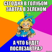сегодня в голубом, завтра в зеленом а что будет послезавтра?