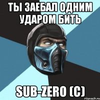 ты заебал одним ударом бить sub-zero (с)