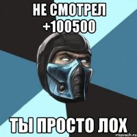 не смотрел +100500 ты просто лох