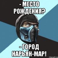 - место рождения? - город нарьян-мар!