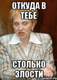 откуда в тебе столько злости
