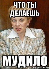 что ты делаешь мудило