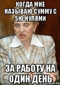 когда мне называю сумму с 5ю нулями за работу на один день