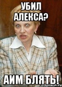 убил алекса? аим блять!