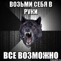 возьми себя в руки все возможно