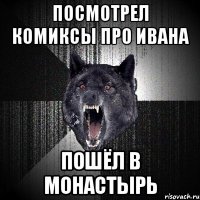 посмотрел комиксы про ивана пошёл в монастырь