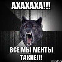 ахахаха!!! все мы менты такие!!!