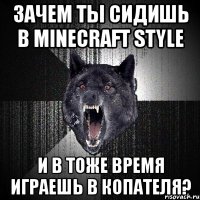 зачем ты сидишь в minecraft style и в тоже время играешь в копателя?