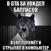 в gta sa увидел балласов взял пулемёт и стрылял в компьютер