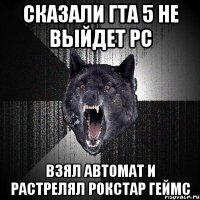 сказали гта 5 не выйдет pc взял автомат и растрелял рокстар геймс