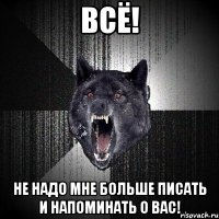 всё! не надо мне больше писать и напоминать о вас!