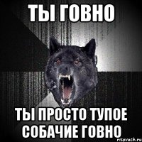 ты говно ты просто тупое собачие говно