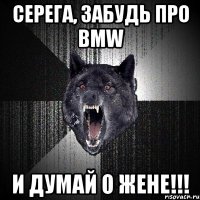 серега, забудь про bmw и думай о жене!!!