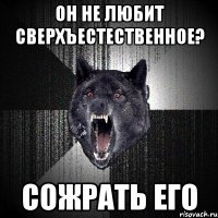 он не любит сверхъестественное? сожрать его