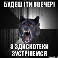 будеш іти ввечері з здискотеки зустрінемся