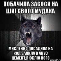 побачила засоси на шиї свого мудака мисленно посадила на кол,залила в анус цемент,люблю його