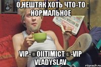 о,нештяк хоть что-то нормальное vip-★oiitimict★-vip vladyslav