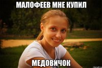 малофеев мне купил медовичок