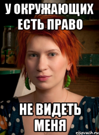 у окружающих есть право не видеть меня