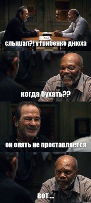 слышал?! у Грибенко днюха когда бухать?? он опять не проставляется вот ...