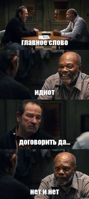 главное слово идиот договорить да... нет и нет