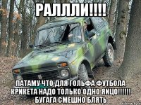 раллли!!! патаму что для гольфа футбола крикета надо только одно яйцо!!! бугага смешно блять