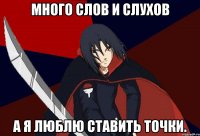 много слов и слухов а я люблю ставить точки.