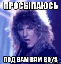 просыпаюсь под bam bam boys