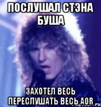 послушал стэна буша захотел весь переслушать весь aor