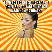 то чувство когда поняла на джей ве что завершилась каблуком за платье 