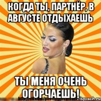 когда ты, партнёр, в августе отдыхаешь ты меня очень огорчаешь!
