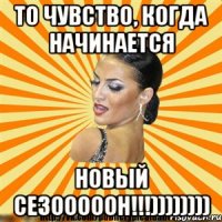 то чувство, когда начинается новый сезооооон!!!))))))))