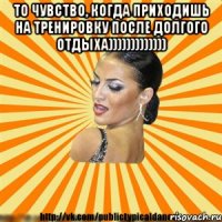 то чувство, когда приходишь на тренировку после долгого отдыха))))))))))))) 