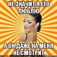 не значит я его люблю а он даже на меня не смотрит