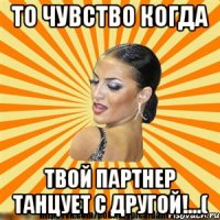 то чувство когда твой партнер танцует с другой!...(