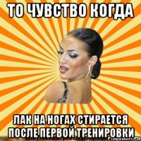 то чувство когда лак на ногах стирается после первой тренировки