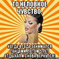 то неловкое чувство, когда 4 года занимался танцами, потом 5 лет отдыхал и снова вернулся!