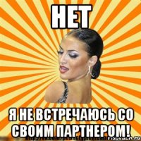 нет я не встречаюсь со своим партнером!