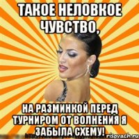 такое неловкое чувство, на разминкой перед турниром от волнения я забыла схему!