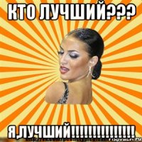 кто лучший??? я,лучший!!!
