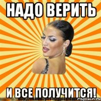 надо верить и все получится!