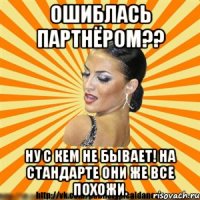 ошиблась партнёром?? ну с кем не бывает! на стандарте они же все похожи.