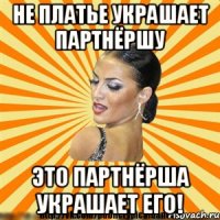 не платье украшает партнёршу это партнёрша украшает его!