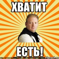 хватит есть!